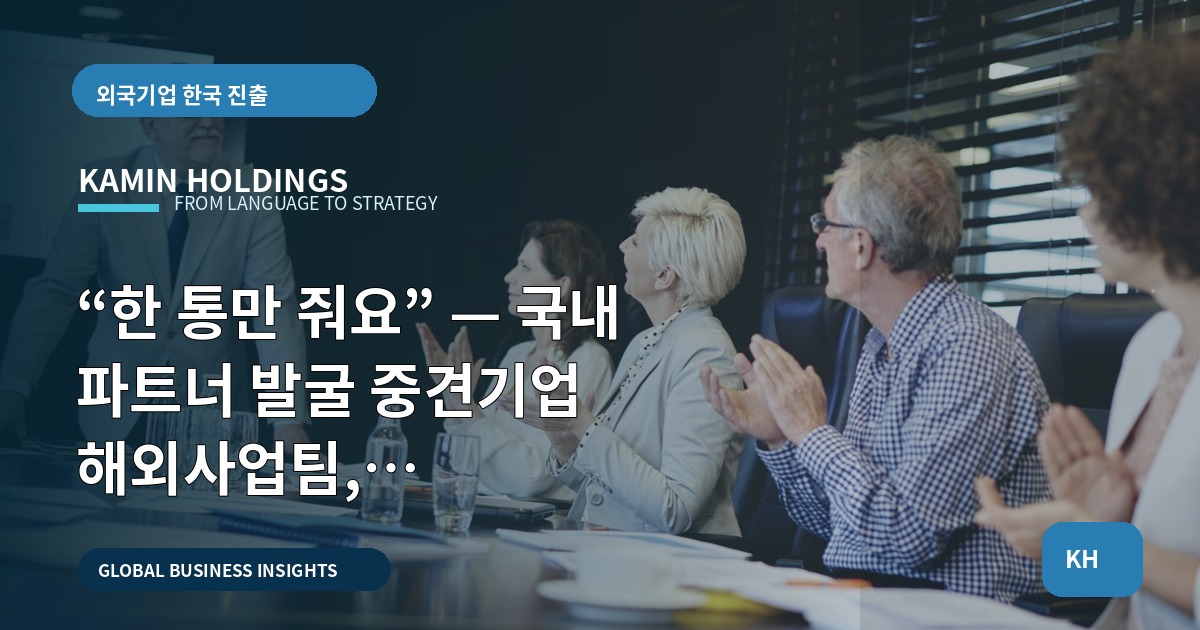 “한 통만 줘요” — 국내 파트너 발굴 중견기업 해외사업팀, 브리프·책임·검증만 정하면 된다