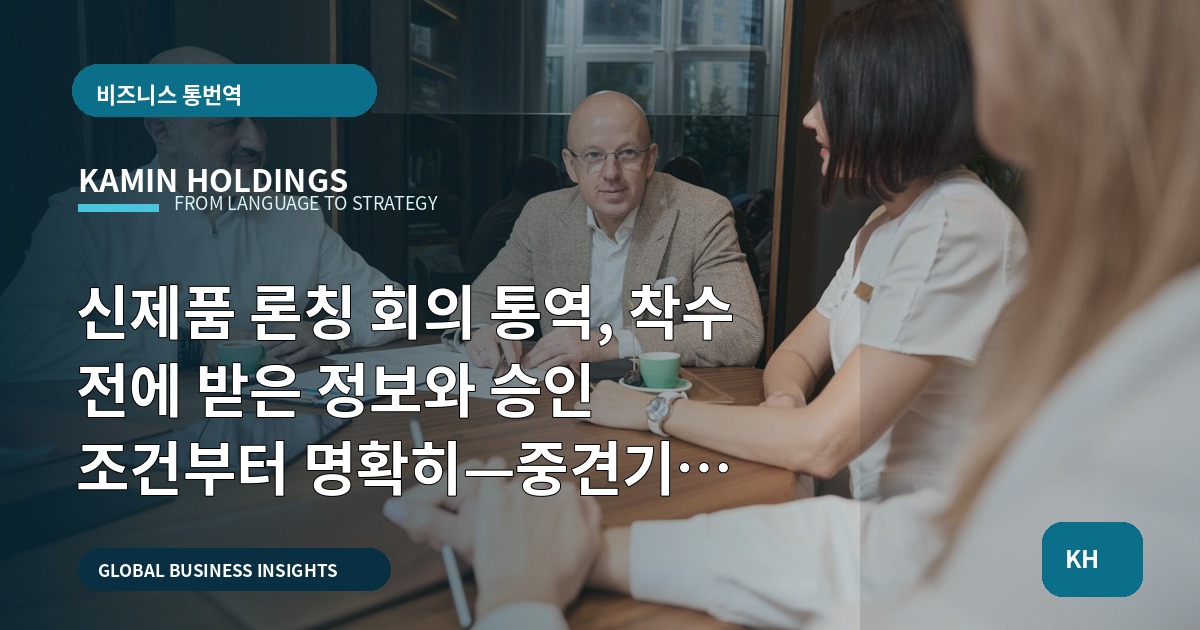 신제품 론칭 회의 통역, 착수 전에 받은 정보와 승인 조건부터 명확히—중견기업 해외사업팀의 예산·책임 로드맵