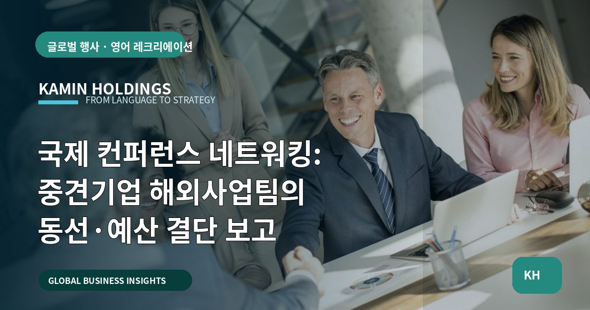 국제 컨퍼런스 네트워킹: 중견기업 해외사업팀의 동선·예산 결단 보고