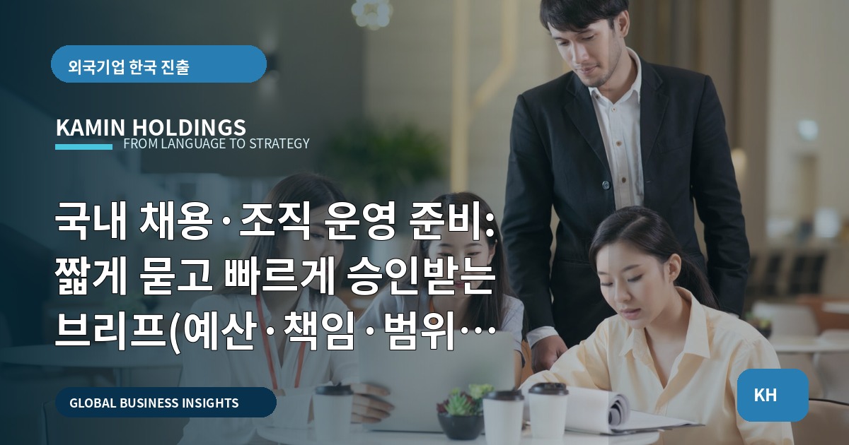 국내 채용·조직 운영 준비: 짧게 묻고 빠르게 승인받는 브리프(예산·책임·범위 명시)