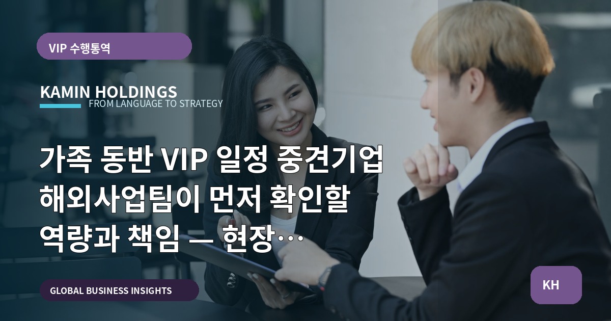 가족 동반 VIP 일정 중견기업 해외사업팀이 먼저 확인할 역량과 책임 — 현장 운영·대체계획·검수 산출물까지