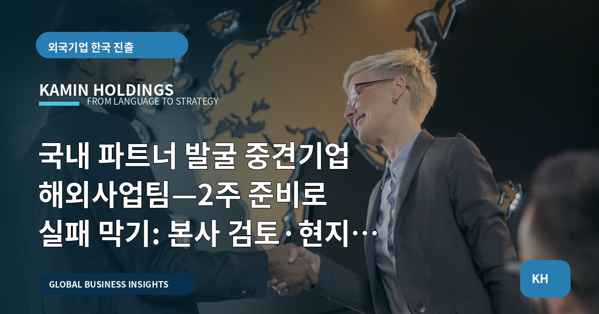 국내 파트너 발굴 중견기업 해외사업팀—2주 준비로 실패 막기: 본사 검토·현지 확인·계약 전후 역할 분담으로 마무리