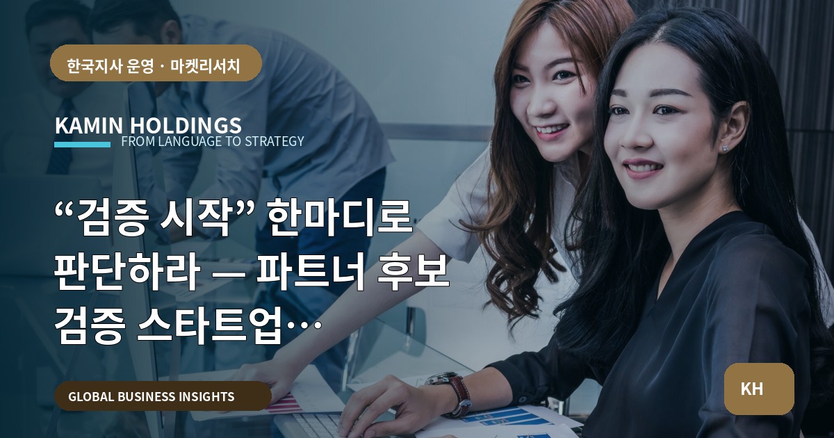 “검증 시작” 한마디로 판단하라 — 파트너 후보 검증 스타트업 대표·사업개발팀의 본사·한국 파트 역할과 실무 질문