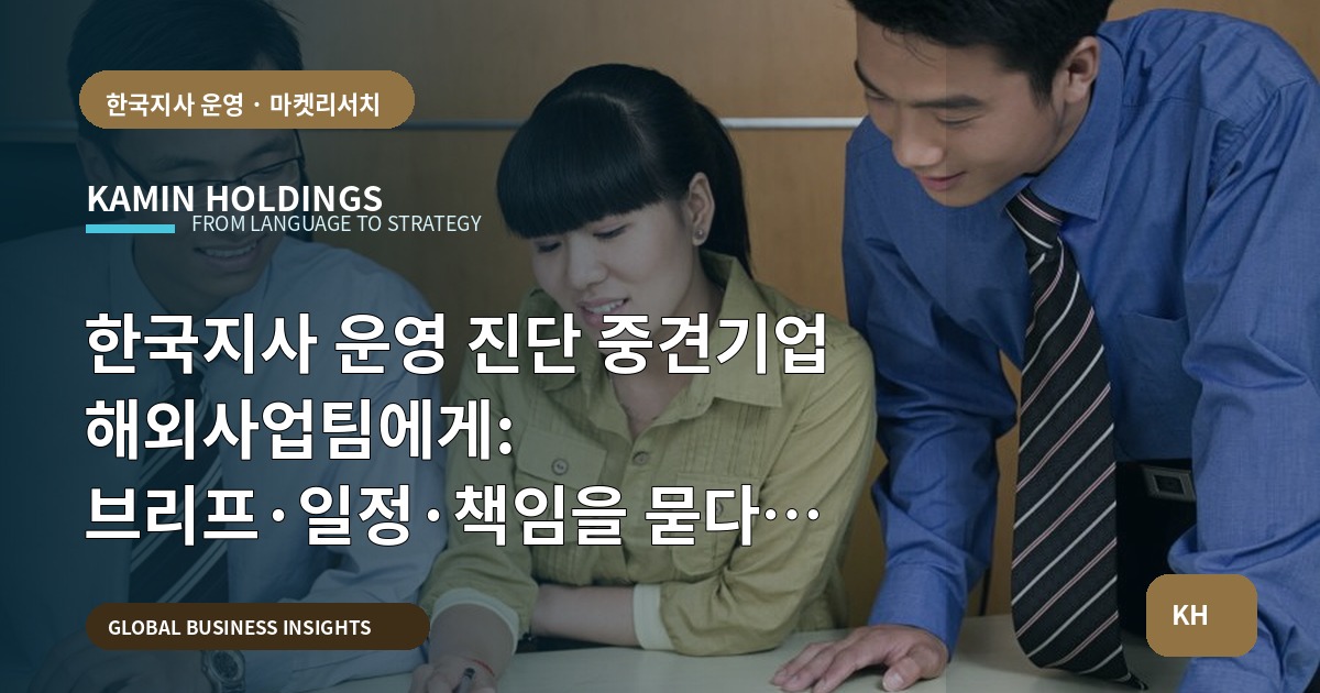 한국지사 운영 진단 중견기업 해외사업팀에게: 브리프·일정·책임을 묻다 — 마감이 곧 판단이다