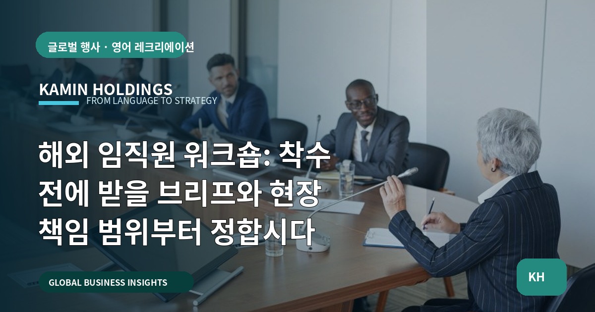 해외 임직원 워크숍: 착수 전에 받을 브리프와 현장 책임 범위부터 정합시다