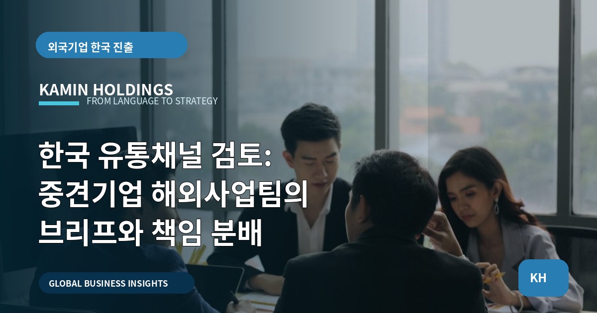 한국 유통채널 검토: 중견기업 해외사업팀의 브리프와 책임 분배