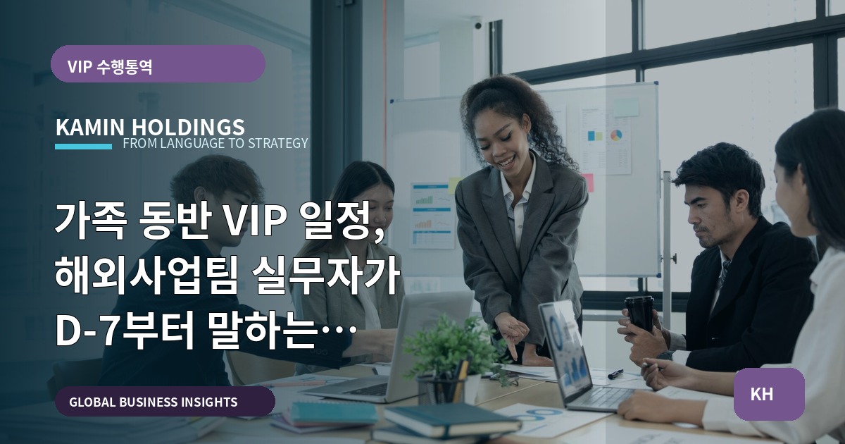 가족 동반 VIP 일정, 해외사업팀 실무자가 D-7부터 말하는 준비·보고·보안 체크