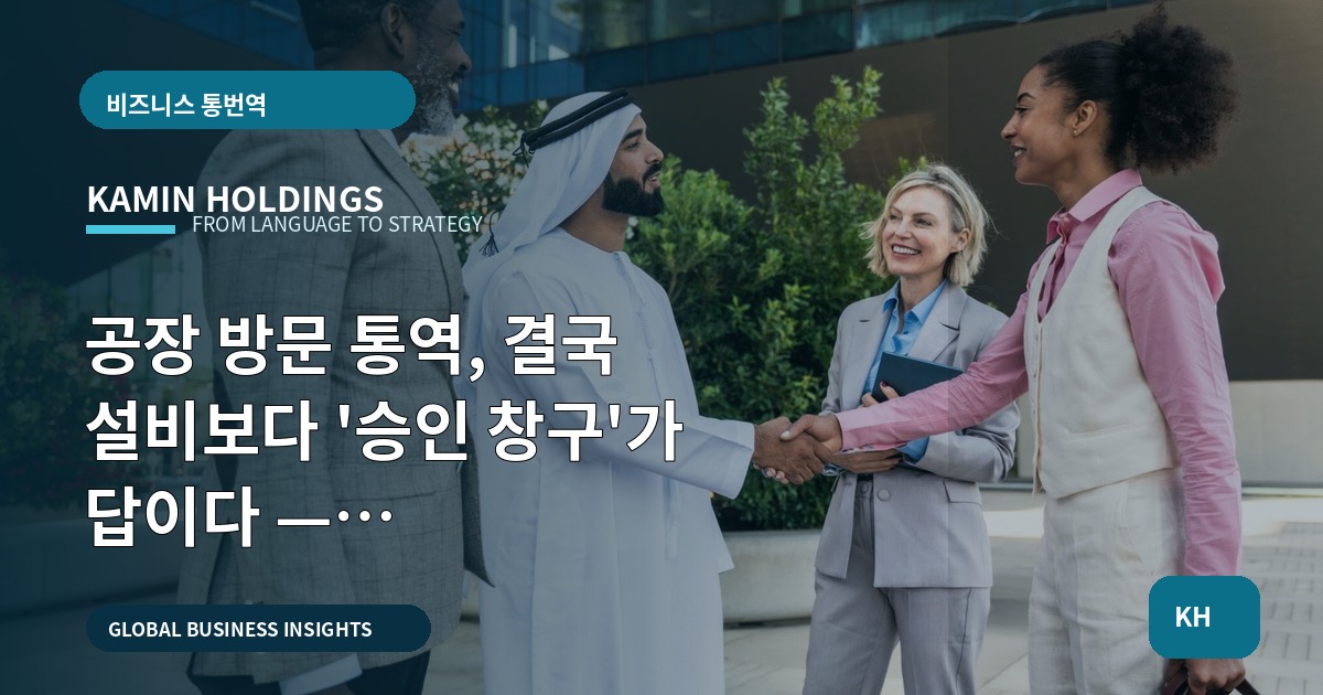 공장 방문 통역, 결국 설비보다 '승인 창구'가 답이다 — 결정권자·검수범위를 명확히 선언합니다