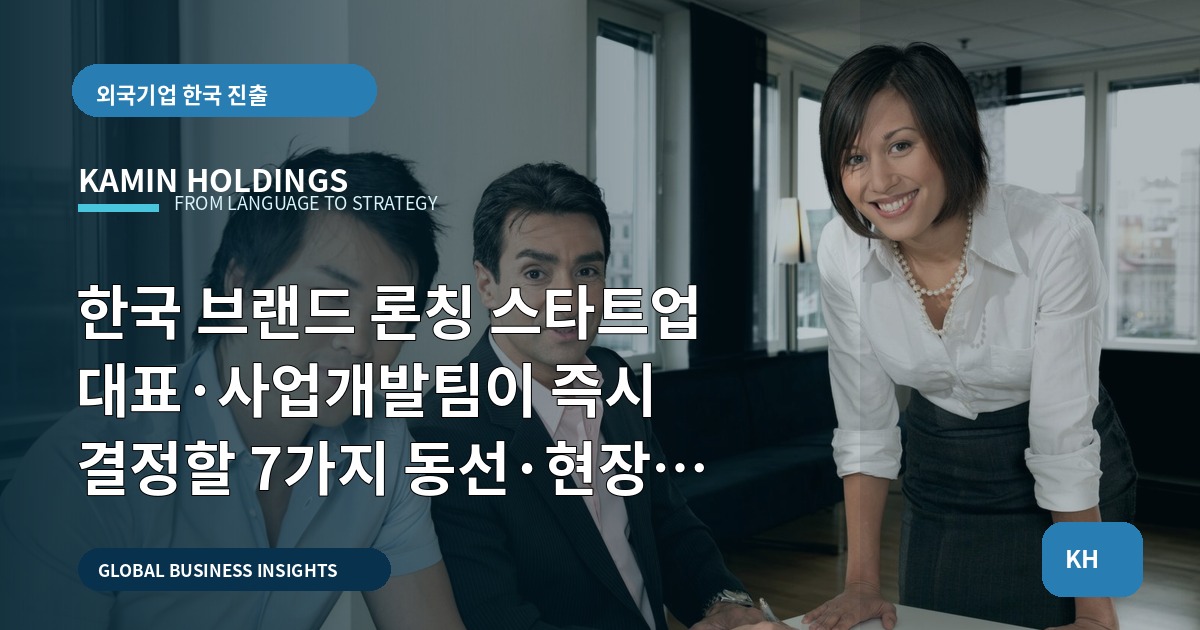 한국 브랜드 론칭 스타트업 대표·사업개발팀이 즉시 결정할 7가지 동선·현장 운영 지침