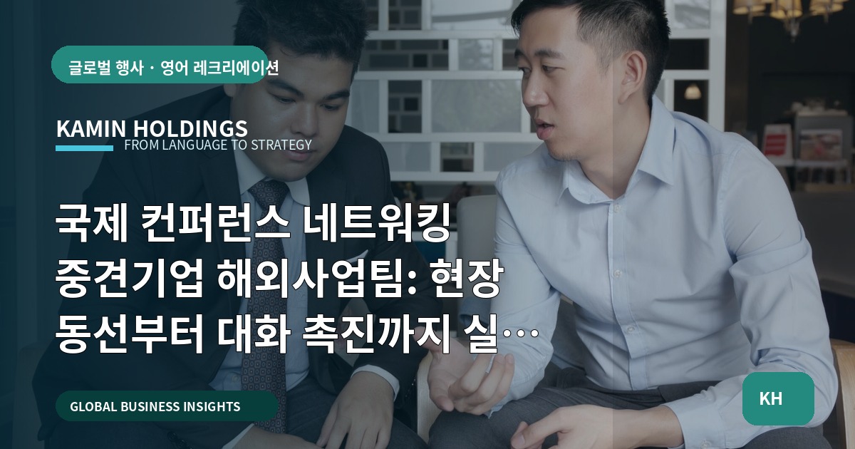 국제 컨퍼런스 네트워킹 중견기업 해외사업팀: 현장 동선부터 대화 촉진까지 실행 책임 선언