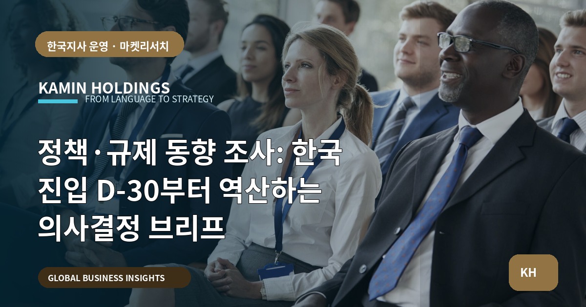 정책·규제 동향 조사: 한국 진입 D-30부터 역산하는 의사결정 브리프