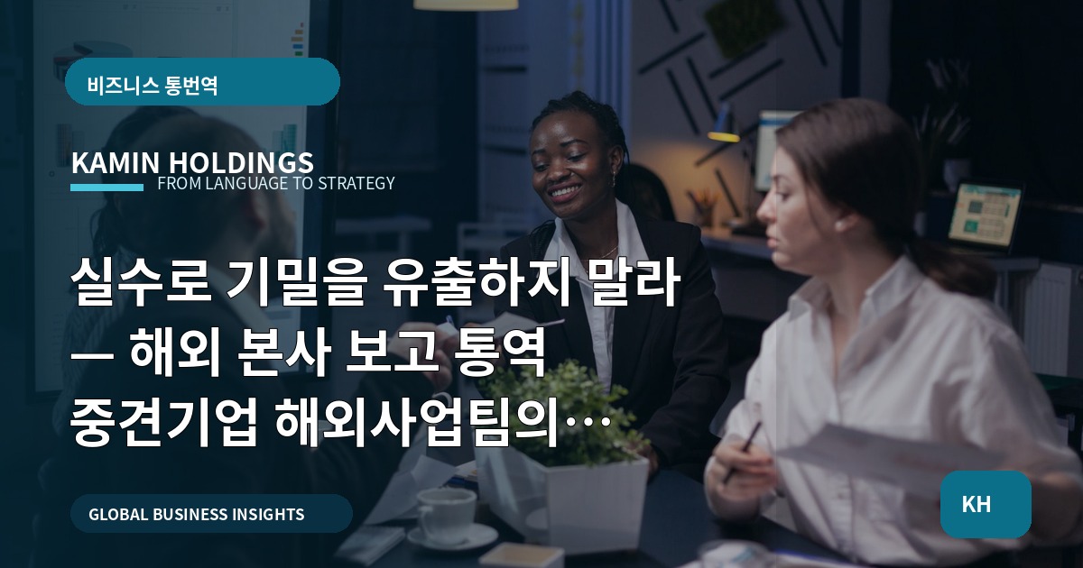 실수로 기밀을 유출하지 말라 — 해외 본사 보고 통역 중견기업 해외사업팀의 브리프, 책임과 대안까지 명확히