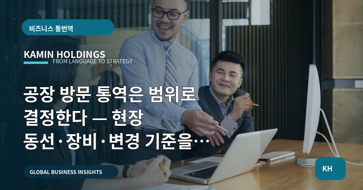 공장 방문 통역은 범위로 결정한다 — 현장 동선·장비·변경 기준을 명시하라