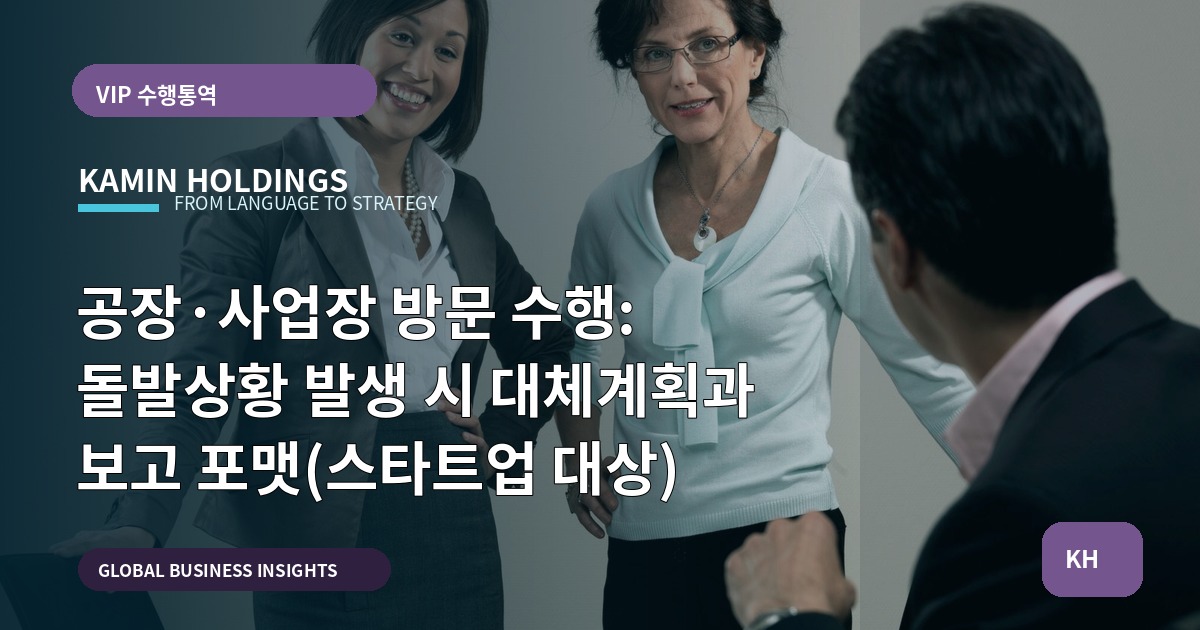 공장·사업장 방문 수행: 돌발상황 발생 시 대체계획과 보고 포맷(스타트업 대상)