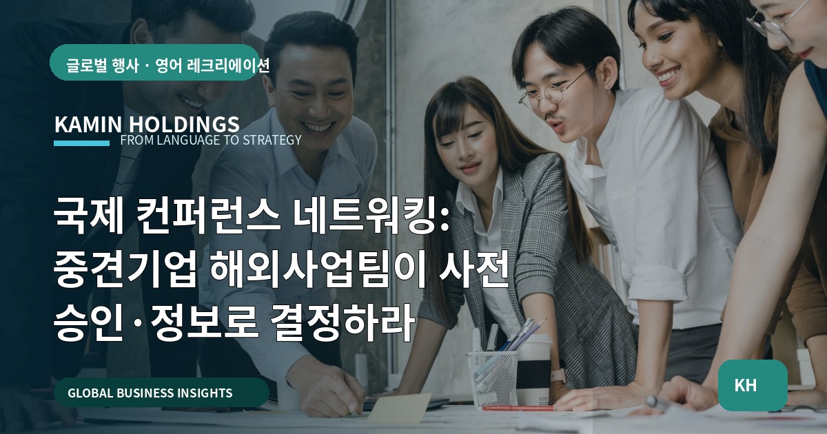 국제 컨퍼런스 네트워킹: 중견기업 해외사업팀이 사전 승인·정보로 결정하라