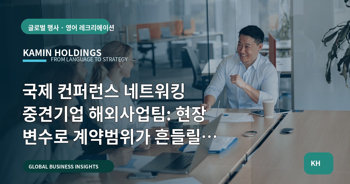 국제 컨퍼런스 네트워킹 중견기업 해외사업팀: 현장 변수로 계약범위가 흔들릴 때 우선순위 정하기
