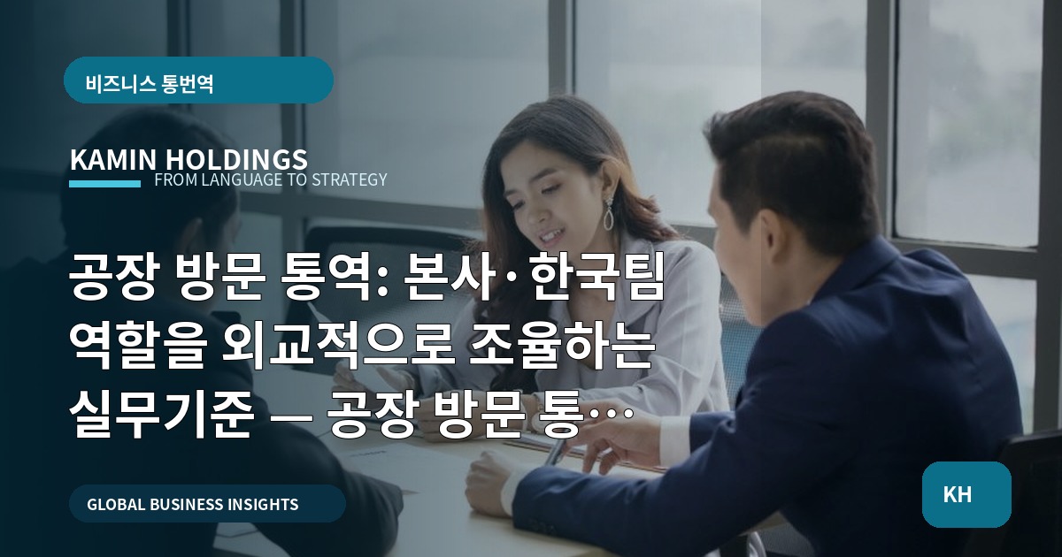 공장 방문 통역: 본사·한국팀 역할을 외교적으로 조율하는 실무기준 — 공장 방문 통역 스타트업 대표·사업개발팀