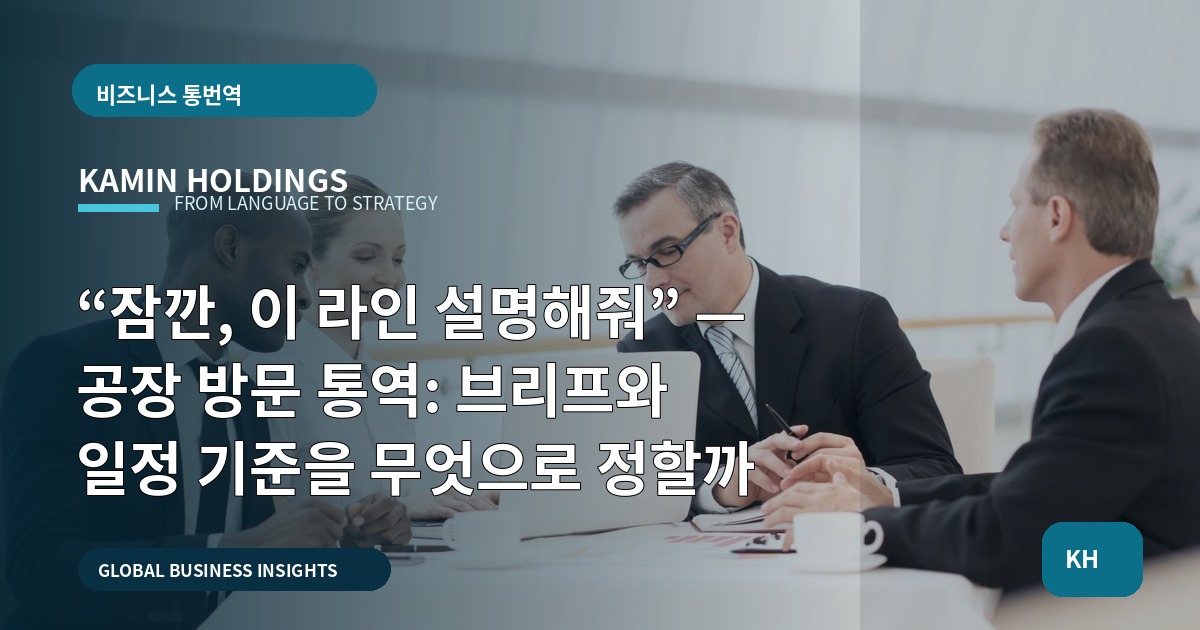 “잠깐, 이 라인 설명해줘” — 공장 방문 통역: 브리프와 일정 기준을 무엇으로 정할까