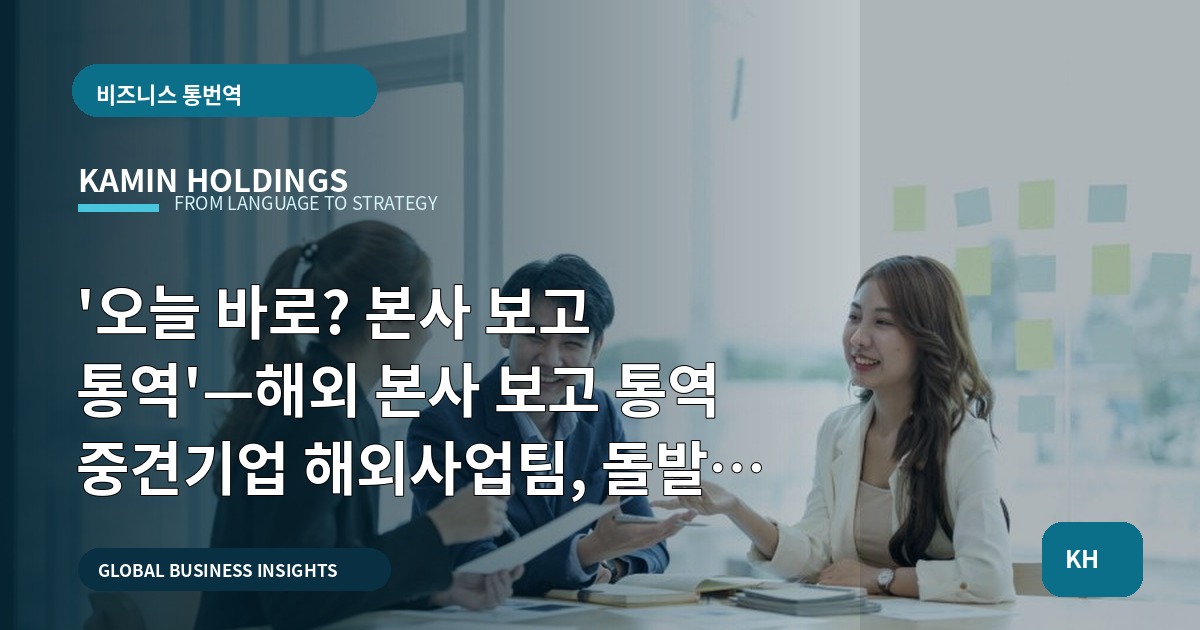 '오늘 바로? 본사 보고 통역'—해외 본사 보고 통역 중견기업 해외사업팀, 돌발 대비 일정·책임표