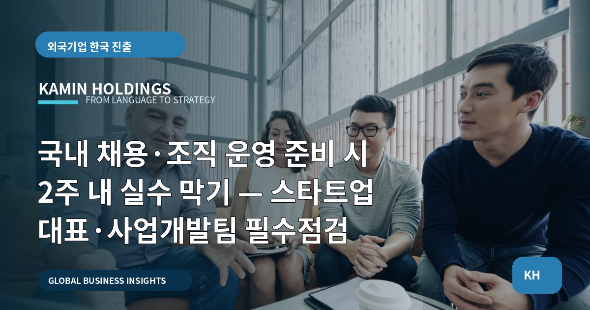국내 채용·조직 운영 준비 시 2주 내 실수 막기 — 스타트업 대표·사업개발팀 필수점검