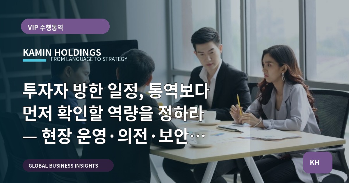 투자자 방한 일정, 통역보다 먼저 확인할 역량을 정하라 — 현장 운영·의전·보안 범위까지 명확히 선언