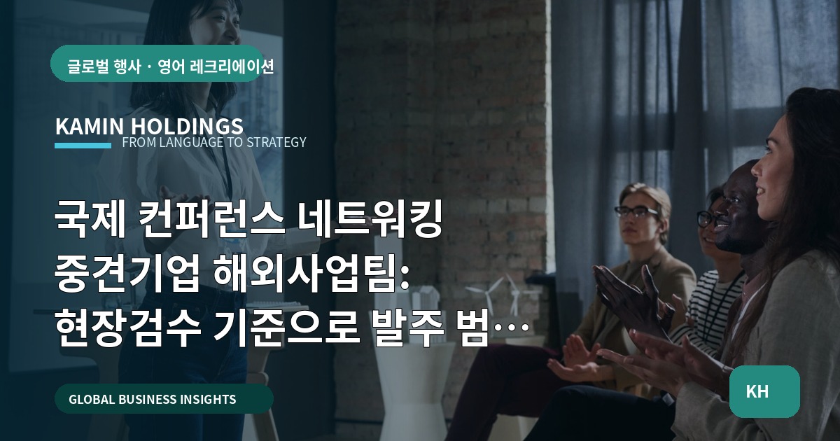 국제 컨퍼런스 네트워킹 중견기업 해외사업팀: 현장검수 기준으로 발주 범위 결정