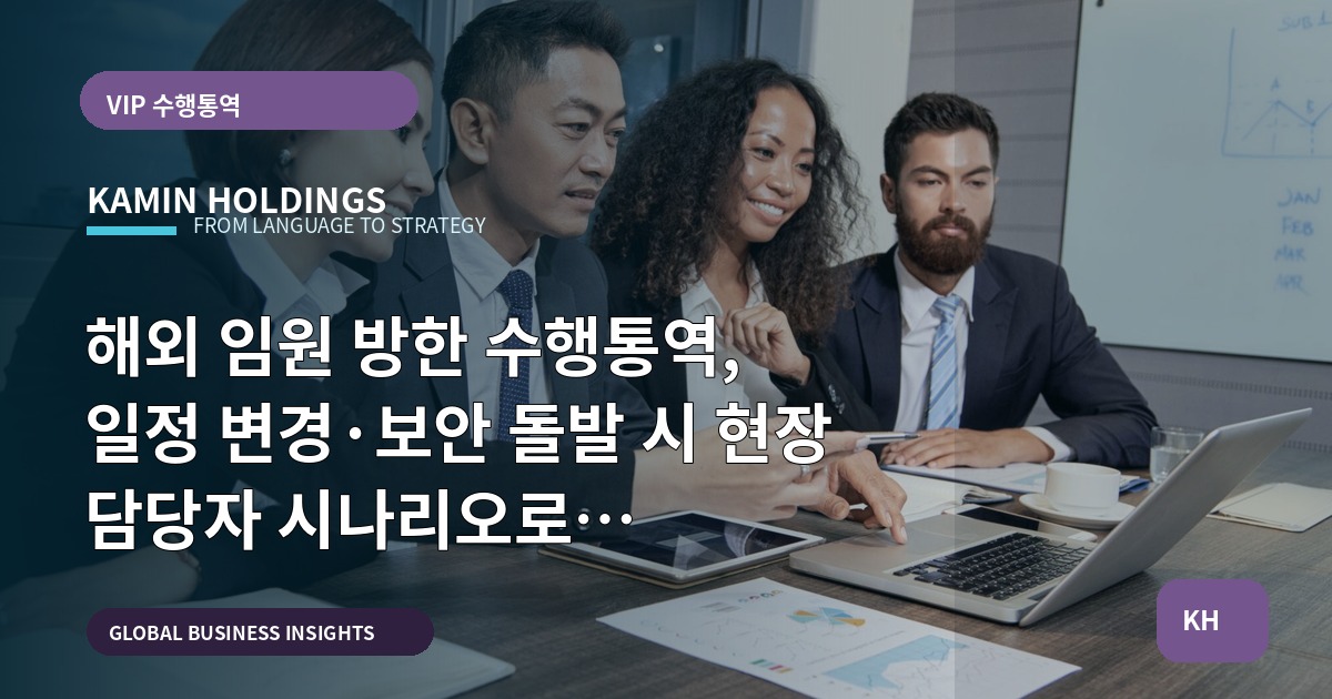 해외 임원 방한 수행통역, 일정 변경·보안 돌발 시 현장 담당자 시나리오로 정리합니다