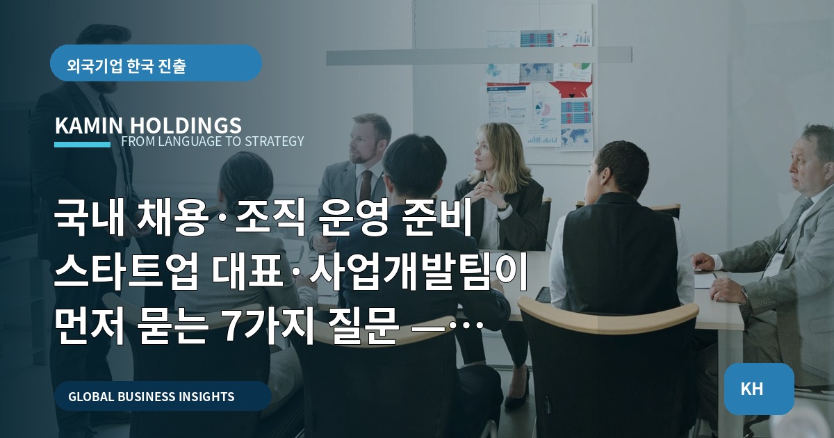 국내 채용·조직 운영 준비 스타트업 대표·사업개발팀이 먼저 묻는 7가지 질문 — 역외 변수부터 책임 경계까지 정리합니다