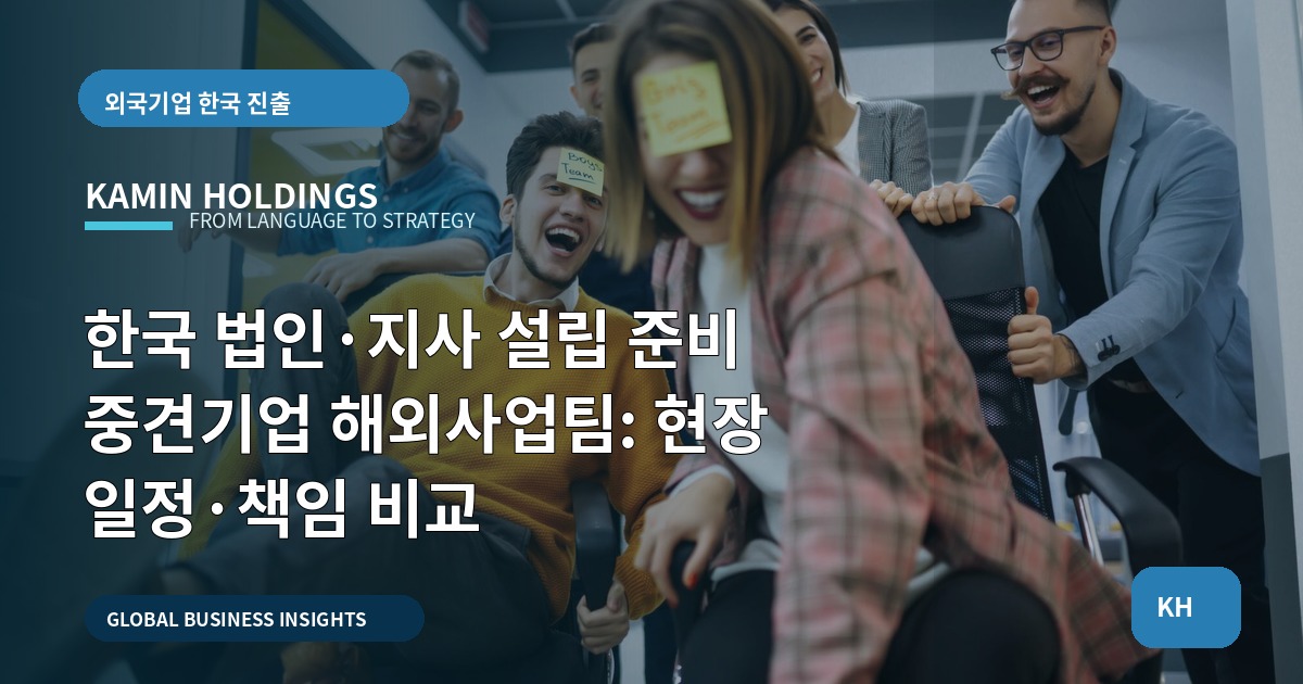 한국 법인·지사 설립 준비 중견기업 해외사업팀: 현장 일정·책임 비교