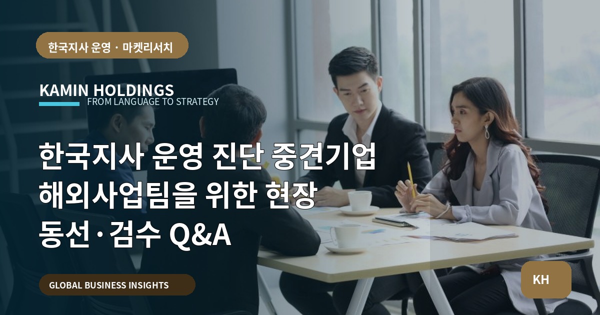 한국지사 운영 진단 중견기업 해외사업팀을 위한 현장 동선·검수 Q&A