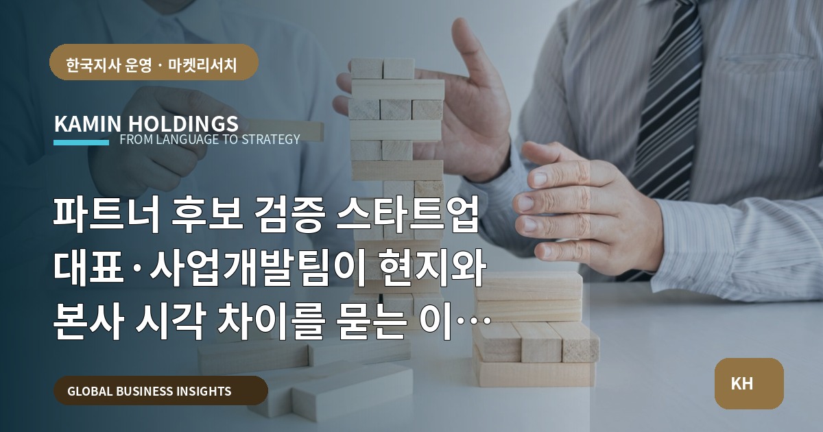 파트너 후보 검증 스타트업 대표·사업개발팀이 현지와 본사 시각 차이를 묻는 이유, 동선·운영 우선순위로 결론내기