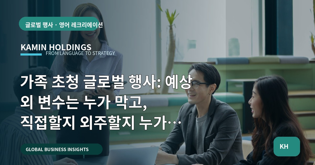가족 초청 글로벌 행사: 예상 외 변수는 누가 막고, 직접할지 외주할지 누가 결재하나