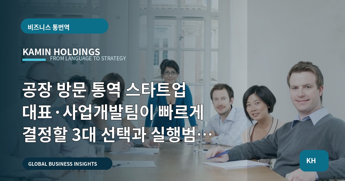 공장 방문 통역 스타트업 대표·사업개발팀이 빠르게 결정할 3대 선택과 실행범위 선언