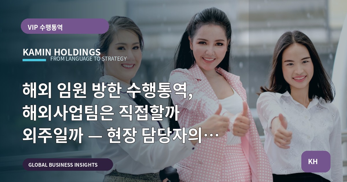 해외 임원 방한 수행통역, 해외사업팀은 직접할까 외주일까 — 현장 담당자의 판단기준