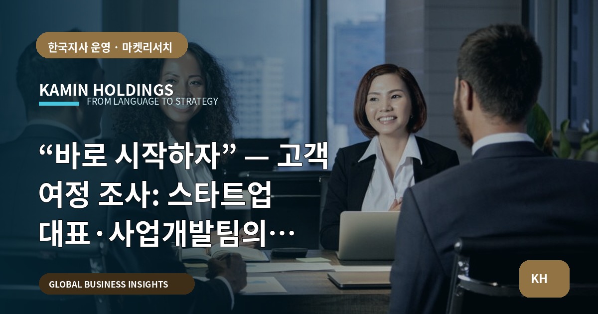 “바로 시작하자” — 고객 여정 조사: 스타트업 대표·사업개발팀의 브리프·책임·검수 기준