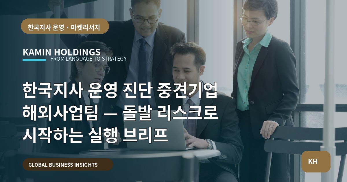 한국지사 운영 진단 중견기업 해외사업팀 — 돌발 리스크로 시작하는 실행 브리프