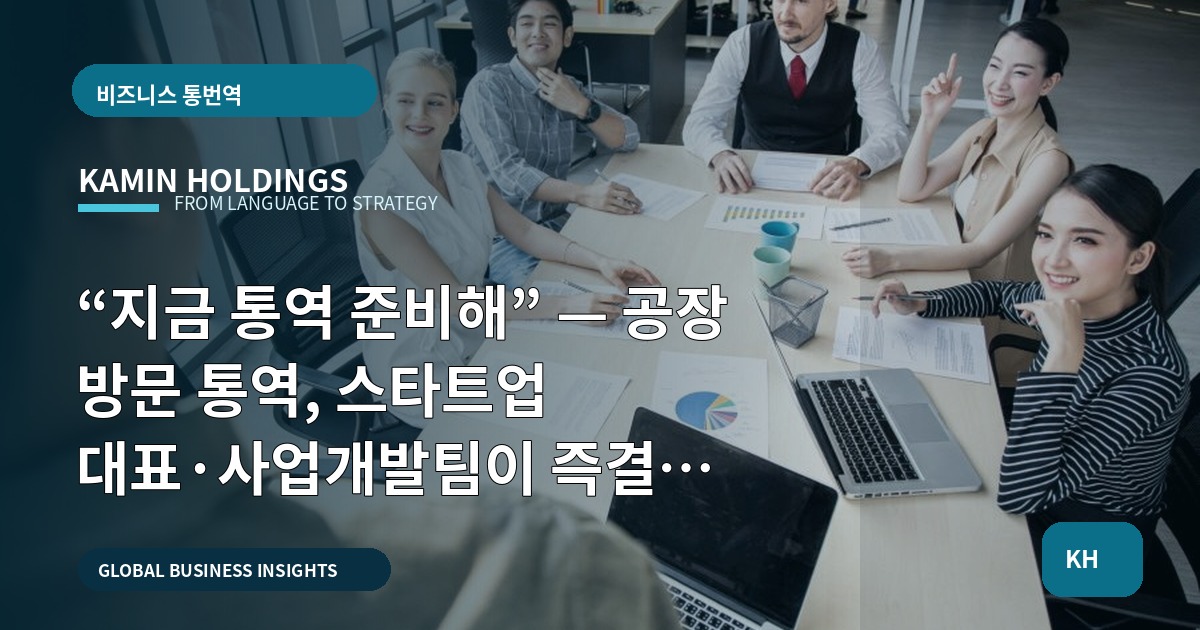 “지금 통역 준비해” — 공장 방문 통역, 스타트업 대표·사업개발팀이 즉결할 체크포인트