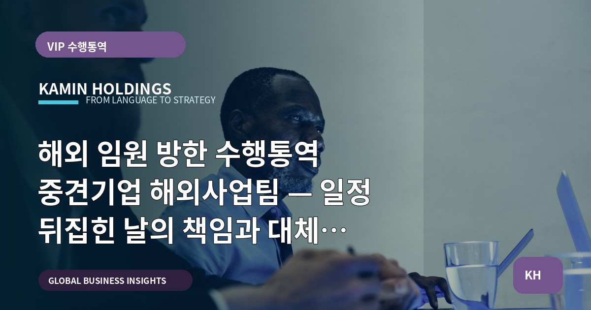 해외 임원 방한 수행통역 중견기업 해외사업팀 — 일정 뒤집힌 날의 책임과 대체 계획
