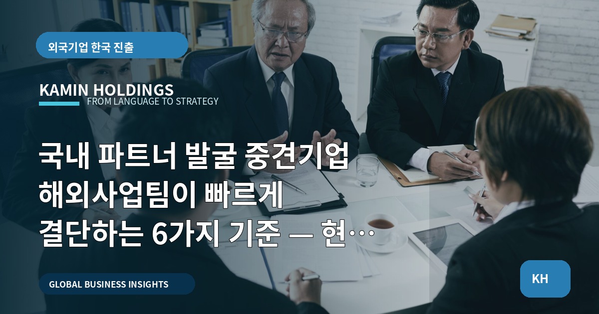 국내 파트너 발굴 중견기업 해외사업팀이 빠르게 결단하는 6가지 기준 — 현장 서류로 그대로 읽어라