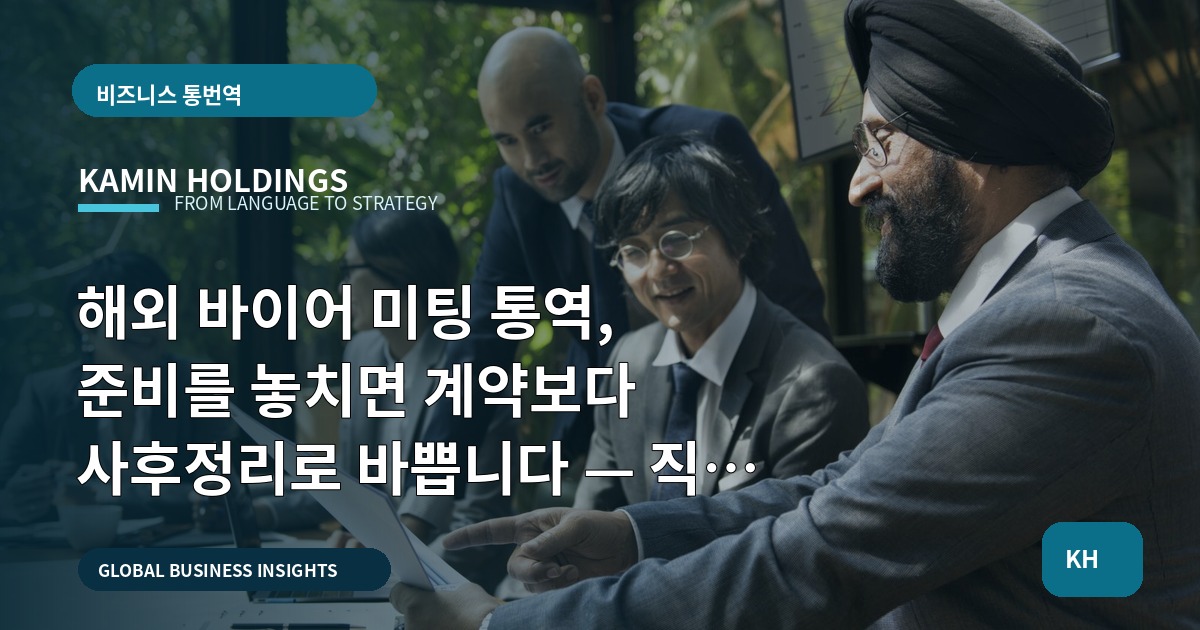 해외 바이어 미팅 통역, 준비를 놓치면 계약보다 사후정리로 바쁩니다 — 직접 수행 vs 외부 의뢰, 무엇을 우선결정할 것인가?